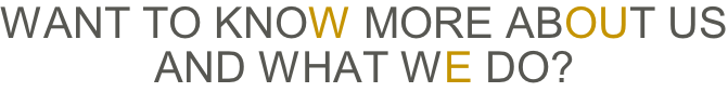 Want to know more about us And what we do?